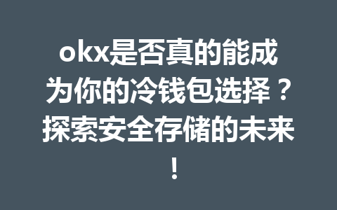okx是否真的能成为你的冷钱包选择?探索安全存储的未来! okx是否真的能成为你的冷钱包选择?探索安全存储的未来!