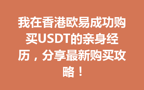 我在香港欧易成功购买USDT的亲身经历，分享最新购买攻略！