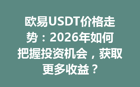欧易USDT价格走势:2026年如何把握投资机会,获取更多收益? 欧易USDT价格走势:2026年如何把握投资机会,获取更多收益?