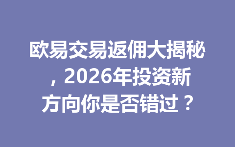 欧易交易返佣大揭秘，2026年投资新方向你是否错过？