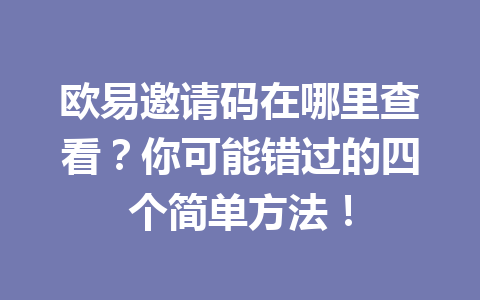 欧易邀请码在哪里查看?你可能错过的四个简单方法! 欧易邀请码在哪里查看?你可能错过的四个简单方法!