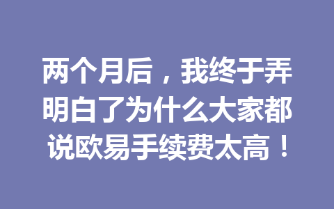 两个月后,我终于弄明白了为什么大家都说欧易手续费太高! 两个月后,我终于弄明白了为什么大家都说欧易手续费太高!