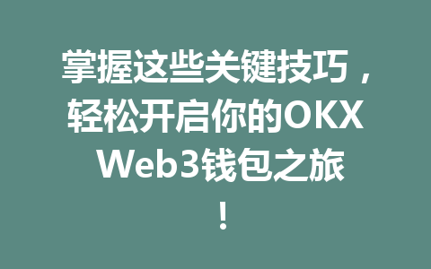 掌握这些关键技巧,轻松开启你的OKX Web3钱包之旅! 掌握这些关键技巧,轻松开启你的OKX Web3钱包之旅!