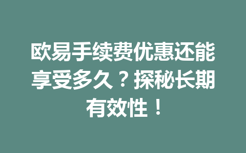 欧易手续费优惠还能享受多久？探秘长期有效性！