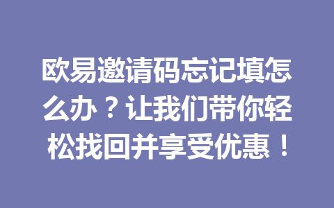 欧易邀请码忘记填怎么办？让我们带你轻松找回并享受优惠！