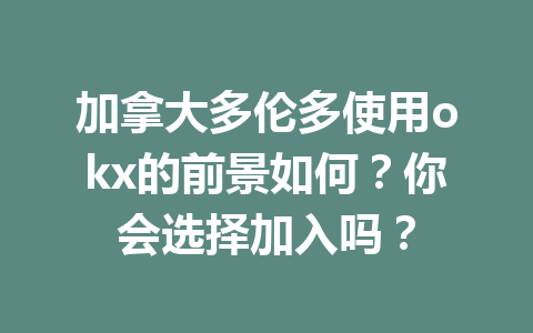 加拿大多伦多使用okx的前景如何?你会选择加入吗? 加拿大多伦多使用okx的前景如何?你会选择加入吗?