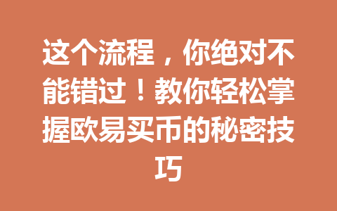 这个流程，你绝对不能错过！教你轻松掌握欧易买币的秘密技巧
