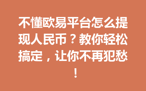 不懂欧易平台怎么提现人民币？教你轻松搞定，让你不再犯愁！