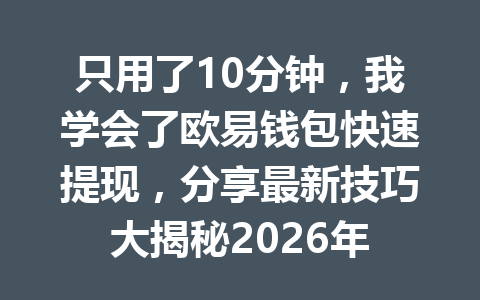 只用了10分钟,我学会了欧易钱包快速提现,分享最新技巧大揭秘2026年 只用了10分钟,我学会了欧易钱包快速提现,分享最新技巧大揭秘2026年