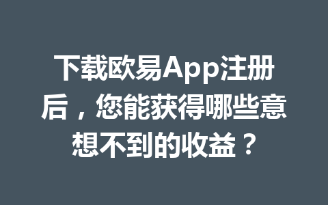 下载欧易App注册后,您能获得哪些意想不到的收益? 下载欧易App注册后,您能获得哪些意想不到的收益?