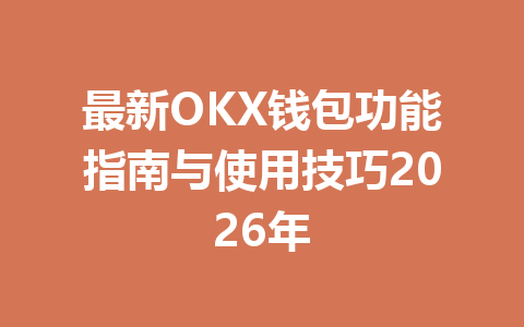 最新OKX钱包功能指南与使用技巧2026年