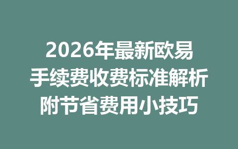 2026年最新欧易手续费收费标准解析附节省费用小技巧 2026年最新欧易手续费收费标准解析附节省费用小技巧