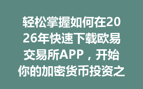 轻松掌握如何在2026年快速下载欧易交易所APP,开始你的加密货币投资之路! 轻松掌握如何在2026年快速下载欧易交易所APP,开始你的加密货币投资之路!