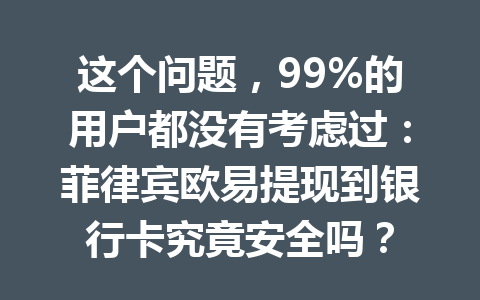 这个问题，99%的用户都没有考虑过：菲律宾欧易提现到银行卡究竟安全吗？