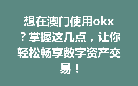 想在澳门使用okx?掌握这几点,让你轻松畅享数字资产交易! 想在澳门使用okx?掌握这几点,让你轻松畅享数字资产交易!