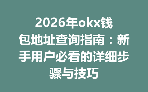 2026年okx钱包地址查询指南：新手用户必看的详细步骤与技巧