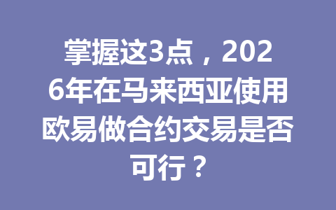 掌握这3点，2026年在马来西亚使用欧易做合约交易是否可行？