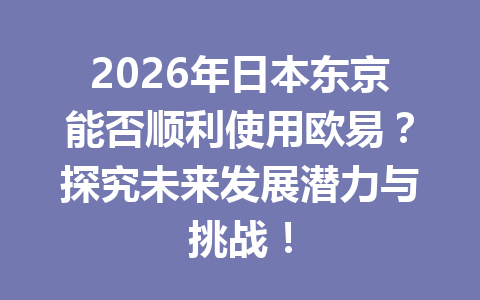 2026年日本东京能否顺利使用欧易？探究未来发展潜力与挑战！