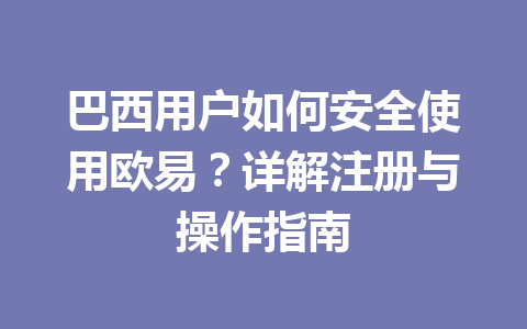 巴西用户如何安全使用欧易？详解注册与操作指南