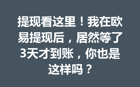 提现看这里!我在欧易提现后,居然等了3天才到账,你也是这样吗? 提现看这里!我在欧易提现后,居然等了3天才到账,你也是这样吗?