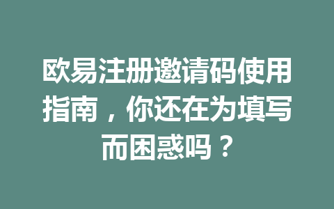 欧易注册邀请码使用指南,你还在为填写而困惑吗? 欧易注册邀请码使用指南,你还在为填写而困惑吗?