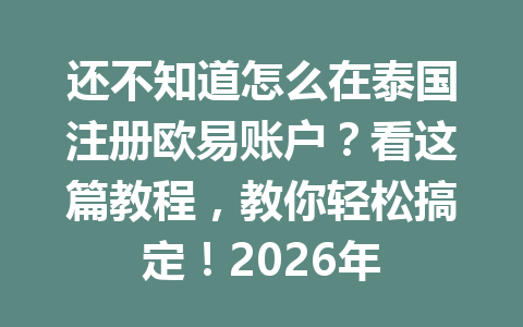 还不知道怎么在泰国注册欧易账户?看这篇教程,教你轻松搞定!2026年 还不知道怎么在泰国注册欧易账户?看这篇教程,教你轻松搞定!2026年