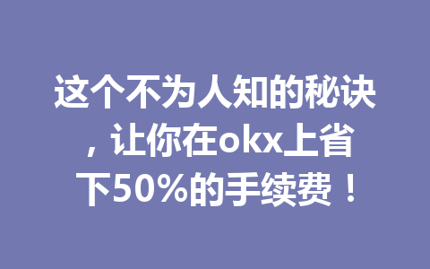 这个不为人知的秘诀,让你在okx上省下50%的手续费! 这个不为人知的秘诀,让你在okx上省下50%的手续费!