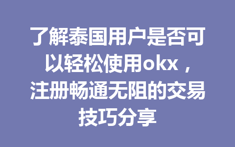 了解泰国用户是否可以轻松使用okx,注册畅通无阻的交易技巧分享 了解泰国用户是否可以轻松使用okx,注册畅通无阻的交易技巧分享