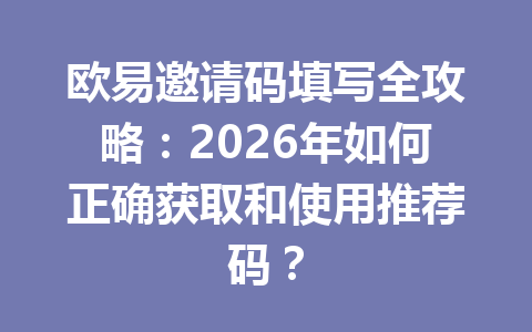 欧易邀请码填写全攻略:2026年如何正确获取和使用推荐码? 欧易邀请码填写全攻略:2026年如何正确获取和使用推荐码?
