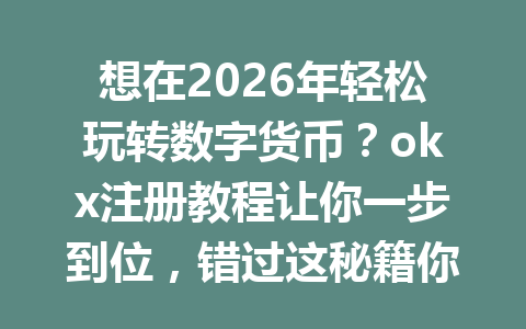想在2026年轻松玩转数字货币?okx注册教程让你一步到位,错过这秘籍你会后悔! 想在2026年轻松玩转数字货币?okx注册教程让你一步到位,错过这秘籍你会后悔!