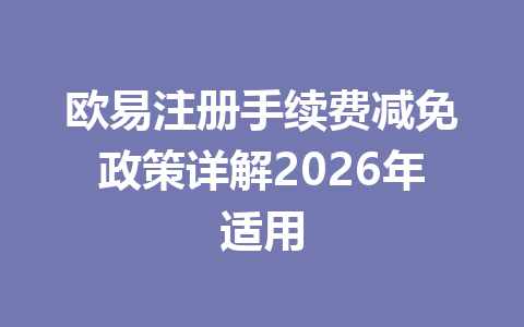 欧易注册手续费减免政策详解2026年适用