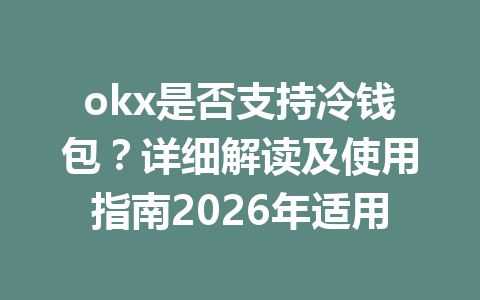 okx是否支持冷钱包？详细解读及使用指南2026年适用