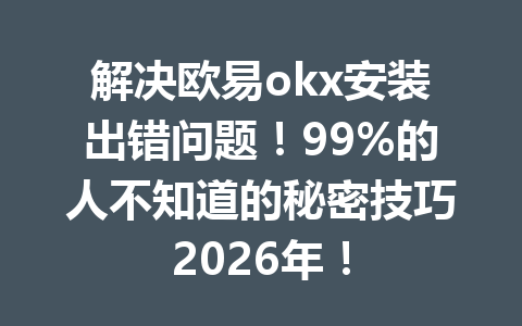 解决欧易okx安装出错问题!99%的人不知道的秘密技巧2026年! 解决欧易okx安装出错问题!99%的人不知道的秘密技巧2026年!