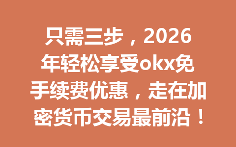只需三步,2026年轻松享受okx免手续费优惠,走在加密货币交易最前沿! 只需三步,2026年轻松享受okx免手续费优惠,走在加密货币交易最前沿!