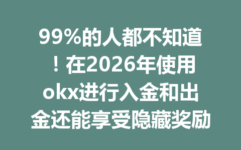 99%的人都不知道！在2026年使用okx进行入金和出金还能享受隐藏奖励优惠技巧！