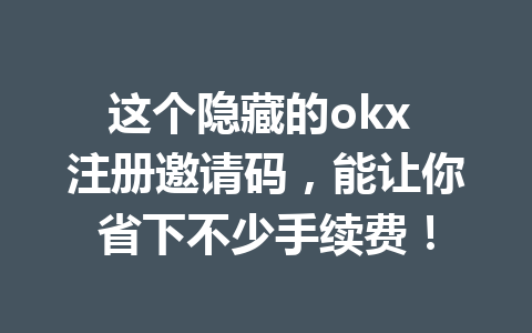 这个隐藏的okx 注册邀请码,能让你省下不少手续费! 这个隐藏的okx 注册邀请码,能让你省下不少手续费!