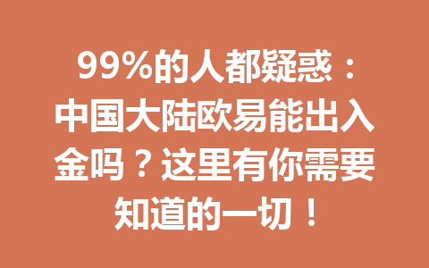 99%的人都疑惑:中国大陆欧易能出入金吗?这里有你需要知道的一切! 99%的人都疑惑:中国大陆欧易能出入金吗?这里有你需要知道的一切!