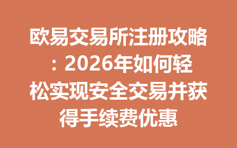 欧易交易所注册攻略:2026年如何轻松实现安全交易并获得手续费优惠 欧易交易所注册攻略:2026年如何轻松实现安全交易并获得手续费优惠