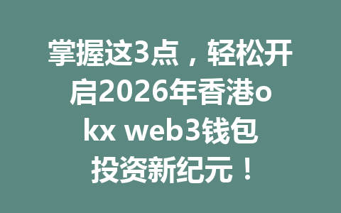 掌握这3点,轻松开启2026年香港okx web3钱包投资新纪元! 掌握这3点,轻松开启2026年香港okx web3钱包投资新纪元!