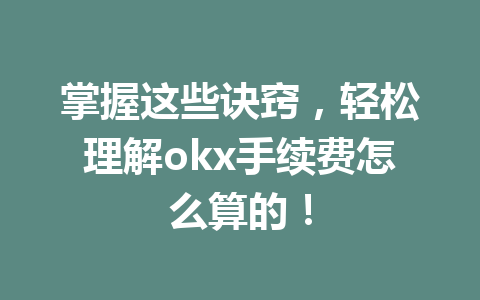 掌握这些诀窍,轻松理解okx手续费怎么算的! 掌握这些诀窍,轻松理解okx手续费怎么算的!