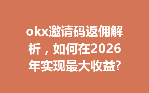 okx邀请码返佣解析，如何在2026年实现最大收益?