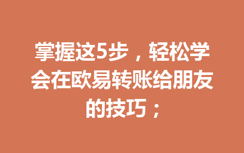 掌握这5步，轻松学会在欧易转账给朋友的技巧；