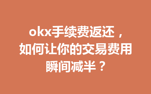 okx手续费返还，如何让你的交易费用瞬间减半？