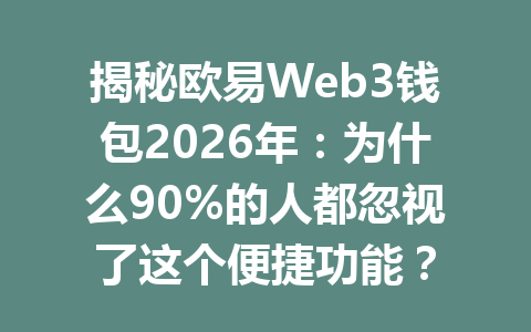 揭秘欧易Web3钱包2026年:为什么90%的人都忽视了这个便捷功能? 揭秘欧易Web3钱包2026年:为什么90%的人都忽视了这个便捷功能?