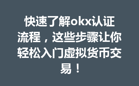 快速了解okx认证流程，这些步骤让你轻松入门虚拟货币交易！
