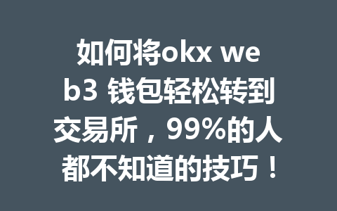 如何将okx web3 钱包轻松转到交易所,99%的人都不知道的技巧! 如何将okx web3 钱包轻松转到交易所,99%的人都不知道的技巧!
