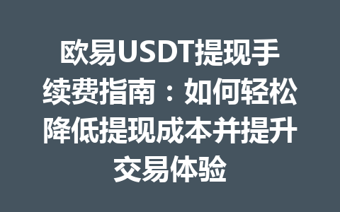 欧易USDT提现手续费指南:如何轻松降低提现成本并提升交易体验 欧易USDT提现手续费指南:如何轻松降低提现成本并提升交易体验