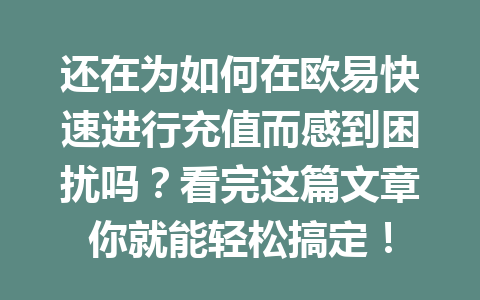还在为如何在欧易快速进行充值而感到困扰吗?看完这篇文章你就能轻松搞定! 还在为如何在欧易快速进行充值而感到困扰吗?看完这篇文章你就能轻松搞定!