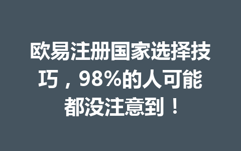 欧易注册国家选择技巧，98%的人可能都没注意到！