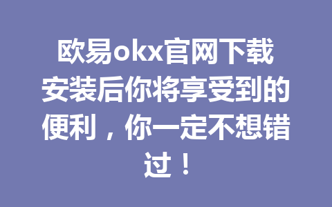 欧易okx官网下载安装后你将享受到的便利,你一定不想错过! 欧易okx官网下载安装后你将享受到的便利,你一定不想错过!